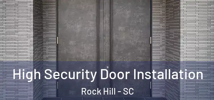 High Security Door Installation Rock Hill - SC